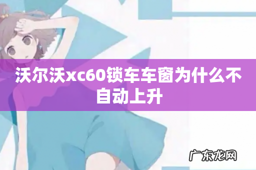 沃尔沃xc60锁车车窗为什么不自动上升