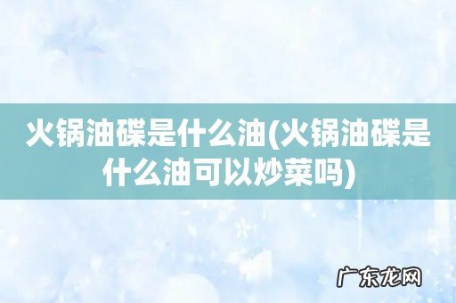 火锅油碟是什么油可以炒菜吗 火锅油碟是什么油