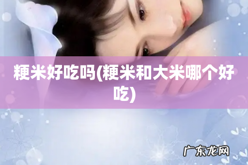 粳米和大米哪个好吃 粳米好吃吗