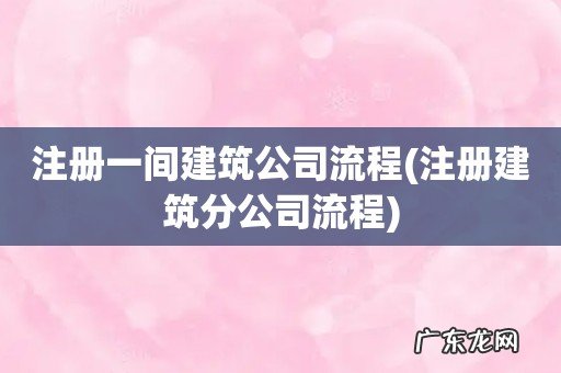注册建筑分公司流程 注册一间建筑公司流程