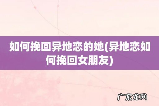异地恋如何挽回女朋友 如何挽回异地恋的她