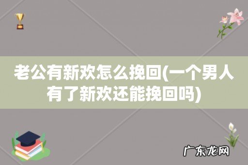 一个男人有了新欢还能挽回吗 老公有新欢怎么挽回
