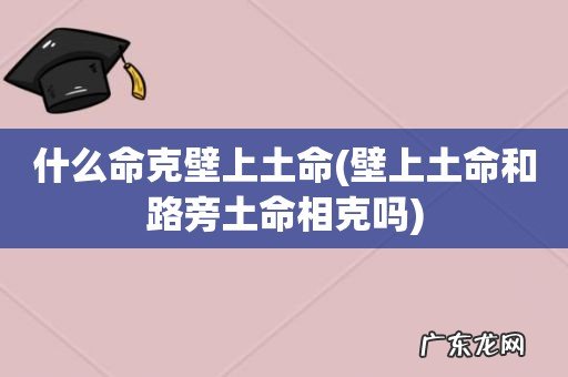 壁上土命和路旁土命相克吗 什么命克壁上土命