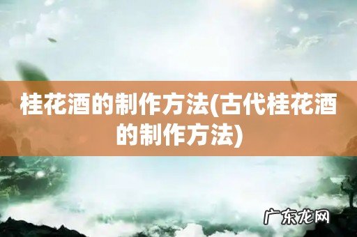 古代桂花酒的制作方法 桂花酒的制作方法