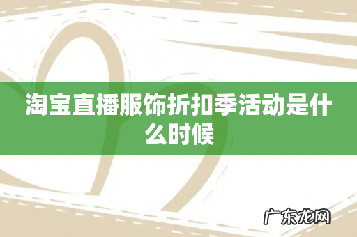 淘宝直播服饰折扣季活动是什么时候
