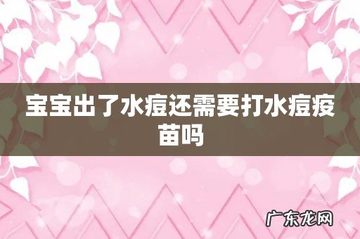 宝宝出了水痘还需要打水痘疫苗吗