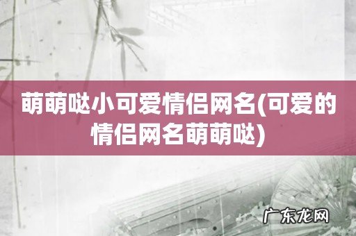 可爱的情侣网名萌萌哒 萌萌哒小可爱情侣网名