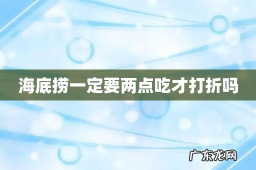 海底捞一定要两点吃才打折吗