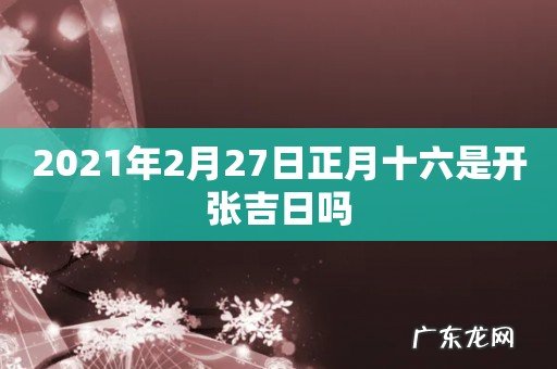 2021年2月27日正月十六是开张吉日吗