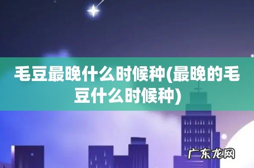 最晚的毛豆什么时候种 毛豆最晚什么时候种