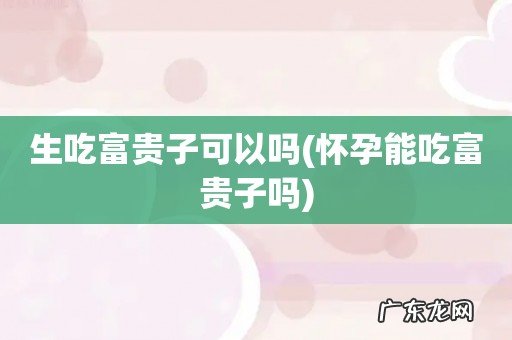 怀孕能吃富贵子吗 生吃富贵子可以吗