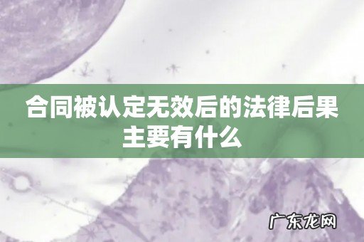 合同被认定无效后的法律后果主要有什么