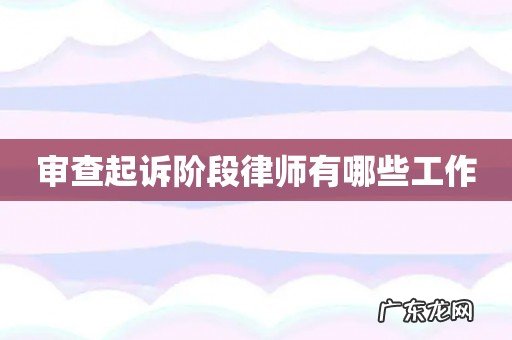 审查起诉阶段律师有哪些工作