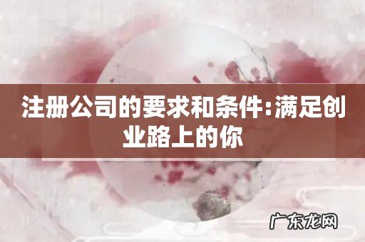 注册公司的要求和条件:满足创业路上的你