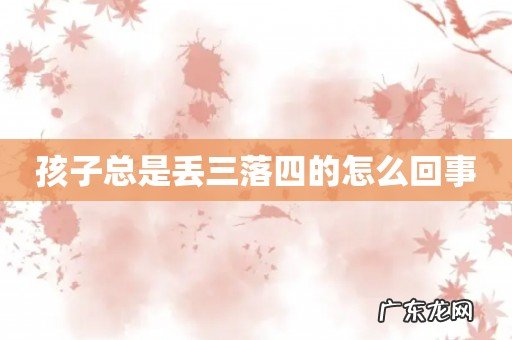 孩子总是丢三落四的怎么回事