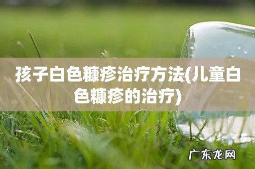 儿童白色糠疹的治疗 孩子白色糠疹治疗方法