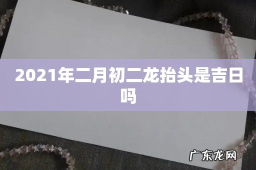 2021年二月初二龙抬头是吉日吗
