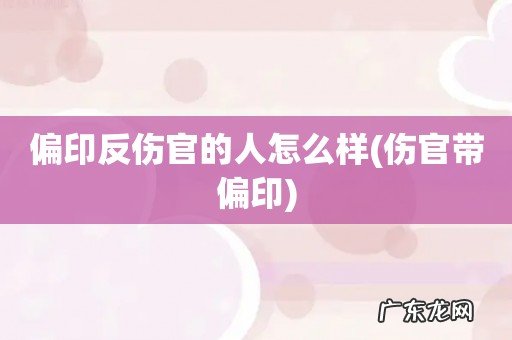 伤官带偏印 偏印反伤官的人怎么样