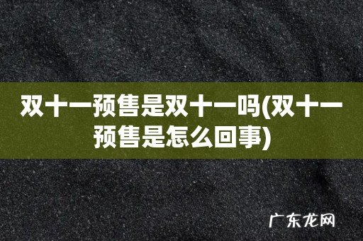 双十一预售是怎么回事 双十一预售是双十一吗