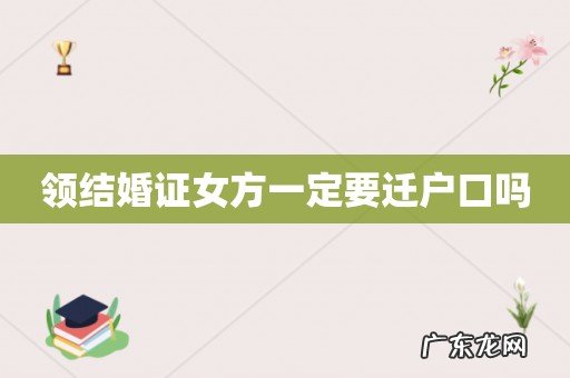 领结婚证女方一定要迁户口吗