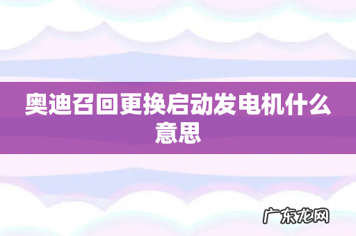 奥迪召回更换启动发电机什么意思