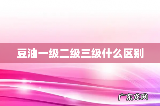 豆油一级二级三级什么区别