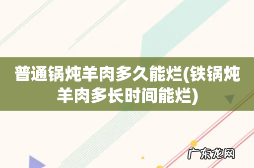 铁锅炖羊肉多长时间能烂 普通锅炖羊肉多久能烂