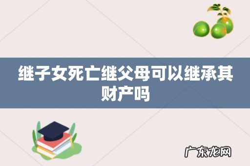 继子女死亡继父母可以继承其财产吗