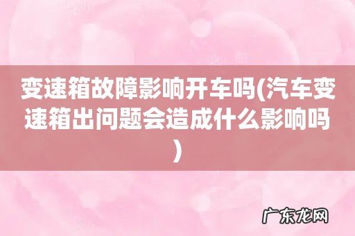 汽车变速箱出问题会造成什么影响吗 变速箱故障影响开车吗