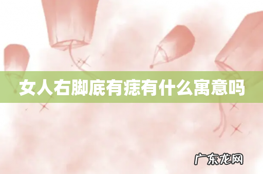 女人右脚底有痣有什么寓意吗