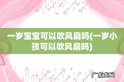 一岁小孩可以吹风扇吗 一岁宝宝可以吹风扇吗