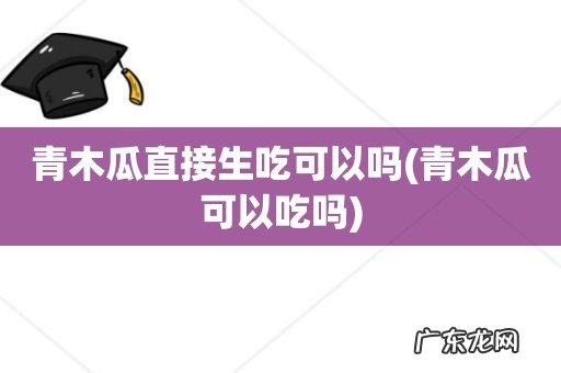 青木瓜可以吃吗 青木瓜直接生吃可以吗