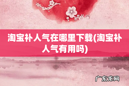 淘宝补人气有用吗 淘宝补人气在哪里下载