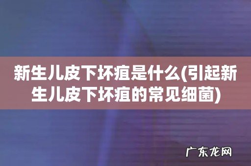 引起新生儿皮下坏疽的常见细菌 新生儿皮下坏疽是什么