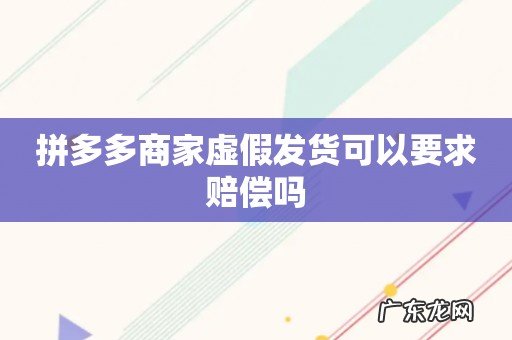 拼多多商家虚假发货可以要求赔偿吗