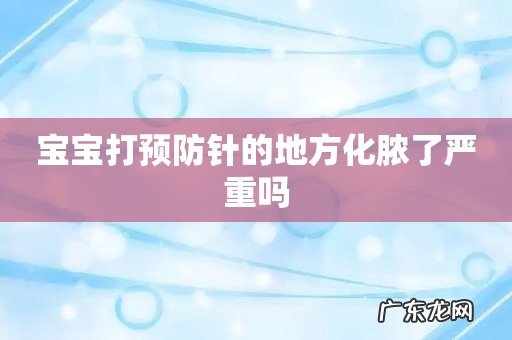 宝宝打预防针的地方化脓了严重吗