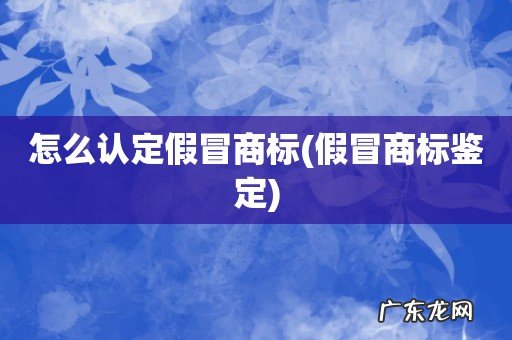 假冒商标鉴定 怎么认定假冒商标