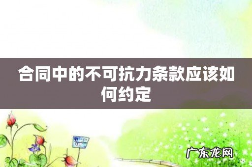 合同中的不可抗力条款应该如何约定