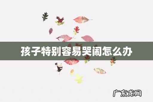 孩子特别容易哭闹怎么办