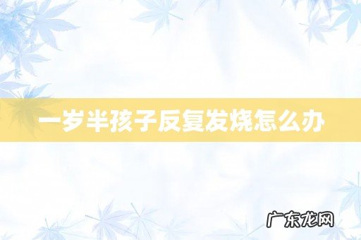 一岁半孩子反复发烧怎么办