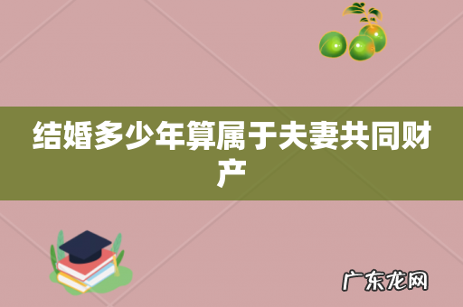 结婚多少年算属于夫妻共同财产