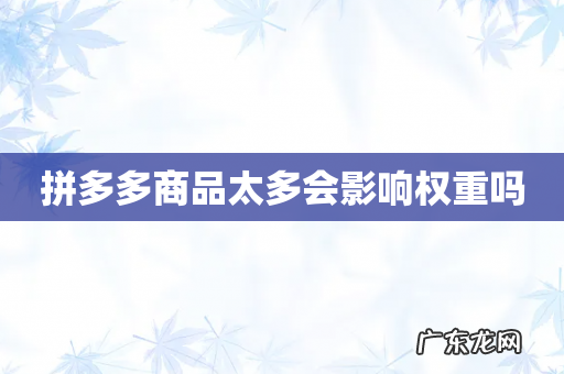 拼多多商品太多会影响权重吗