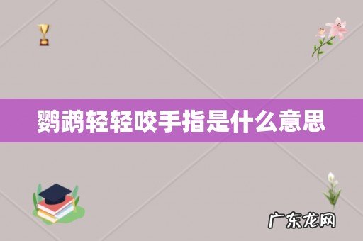 鹦鹉轻轻咬手指是什么意思