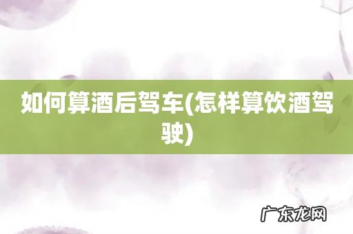 怎样算饮酒驾驶 如何算酒后驾车