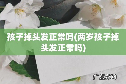 两岁孩子掉头发正常吗 孩子掉头发正常吗