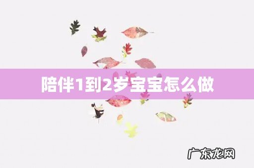 陪伴1到2岁宝宝怎么做