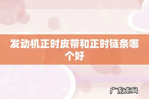 发动机正时皮带和正时链条哪个好