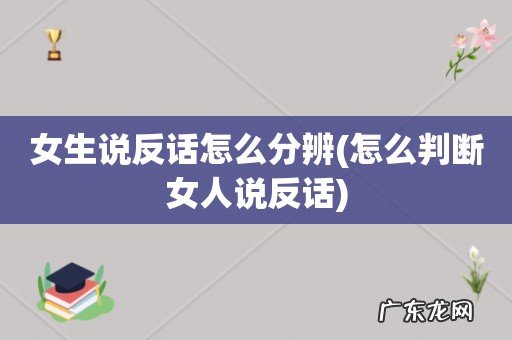 怎么判断女人说反话 女生说反话怎么分辨