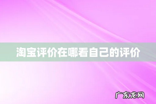 淘宝评价在哪看自己的评价