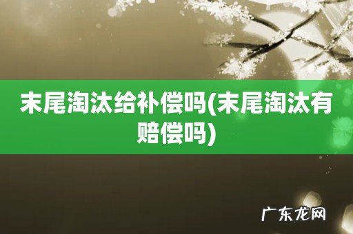 末尾淘汰有赔偿吗 末尾淘汰给补偿吗